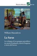 Copertina  La Saras : Lo sviluppo di un gruppo petrolifero tra storia d'industria, storia d'impresa e storia del lavoro