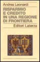Copertina  Risparmio e credito in una regione di frontiera : La Cassa di Risparmio nella realtà economica trentina tra XIX e XX secolo