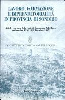 Copertina  Lavoro, formazione e imprenditorialità in provincia di Sondrio : Atti dei Convegni della Società Economica Valtellinese : 6 dicembre 1996 [e] 12 dicembre 1997